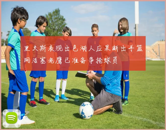 里夫斯表现出色湖人应果断出手篮网活塞老鹰已准备争抢球员