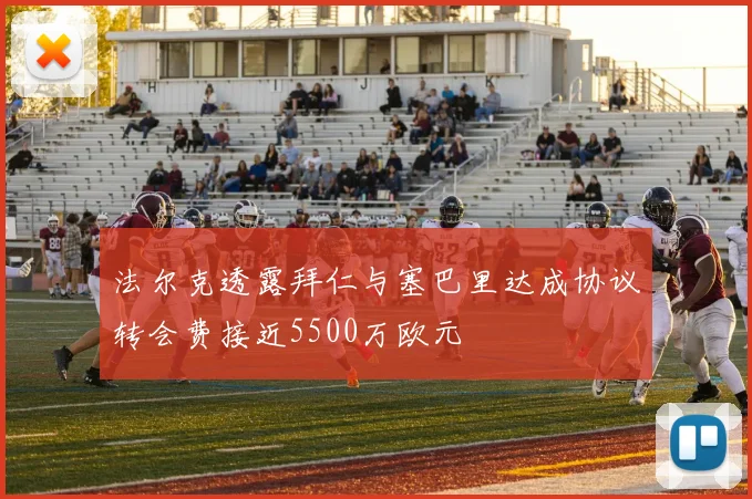 法尔克透露拜仁与塞巴里达成协议转会费接近5500万欧元