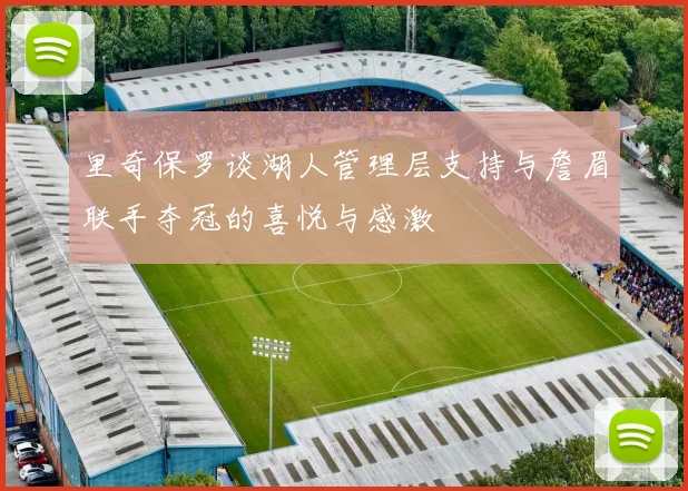 里奇保罗谈湖人管理层支持与詹眉联手夺冠的喜悦与感激
