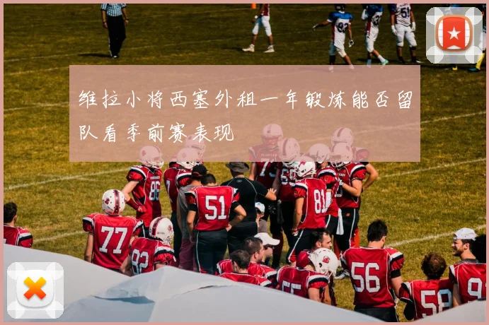 维拉小将西塞外租一年锻炼能否留队看季前赛表现