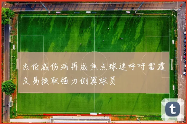 杰伦威伤病再成焦点球迷呼吁雷霆交易换取强力侧翼球员