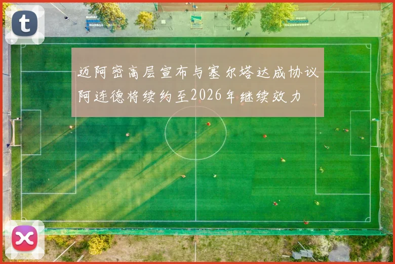 迈阿密高层宣布与塞尔塔达成协议阿连德将续约至2026年继续效力