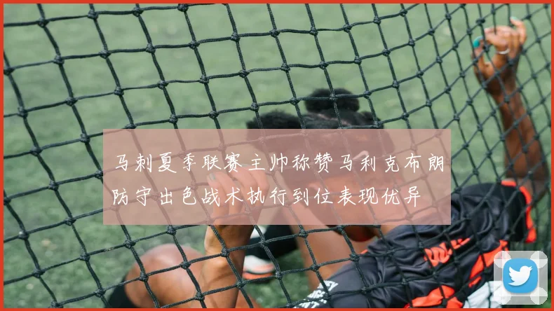 马刺夏季联赛主帅称赞马利克布朗防守出色战术执行到位表现优异