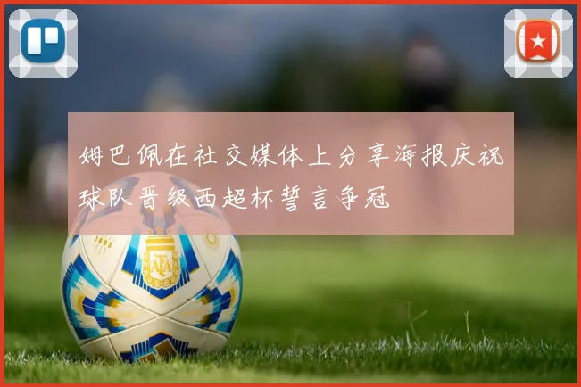 姆巴佩在社交媒体上分享海报庆祝球队晋级西超杯誓言争冠