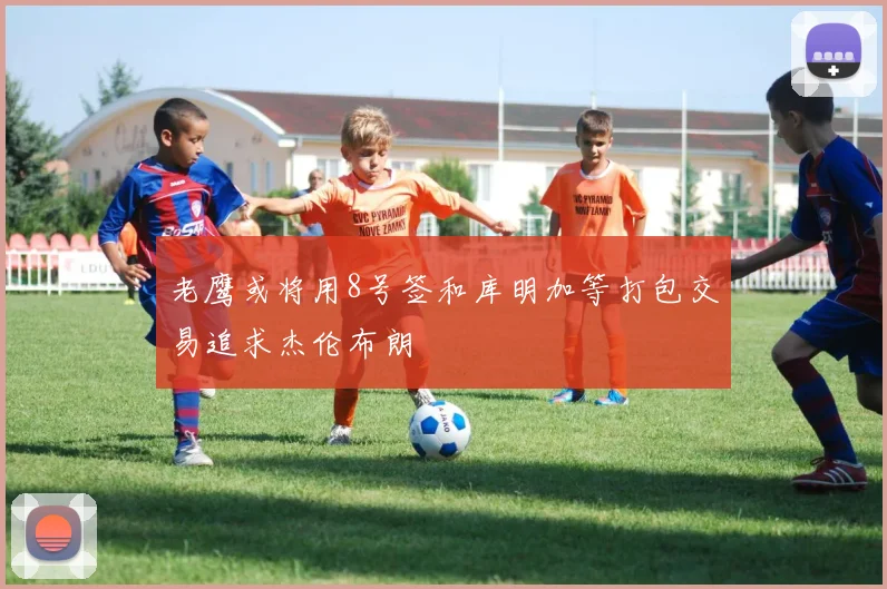 老鹰或将用8号签和库明加等打包交易追求杰伦布朗