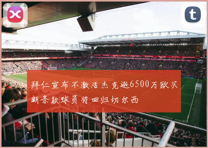 拜仁宣布不激活杰克逊6500万欧买断条款球员将回归切尔西